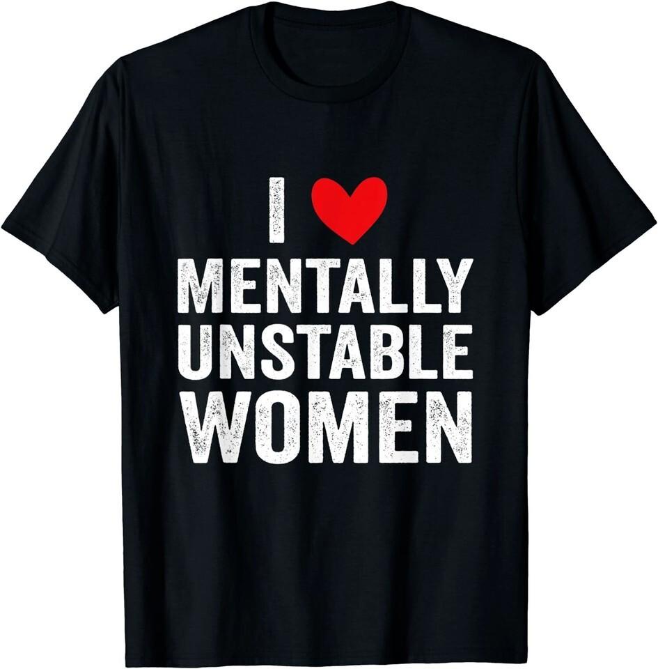 

NEW LIMITED I Love Mentally Unstable Women Funny Ironic Meme T-Shirt Unisex T-Shirt XXXXL