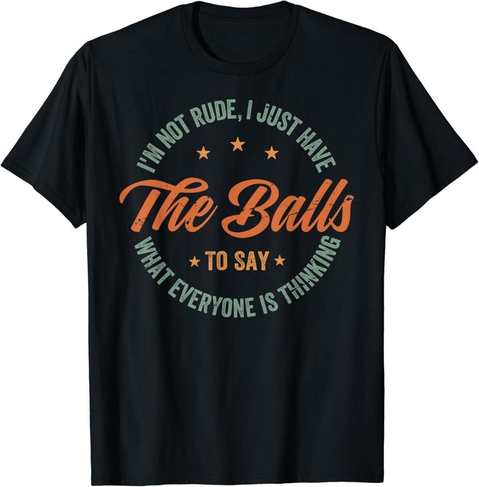 

I_m Not Rude I Just Have The Balls To Say - Sarcastic Gift Unisex T-Shirt L