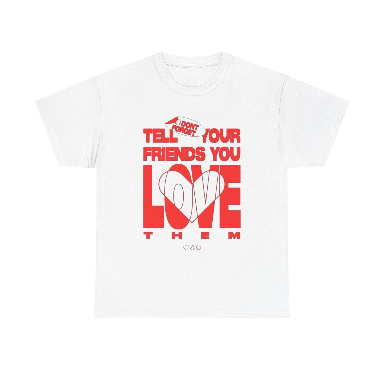 Tell Your Friends You Love Them Graphic T Shirt Mens Womens Tees Top Unisex Cotton Tee - New Gift - M
