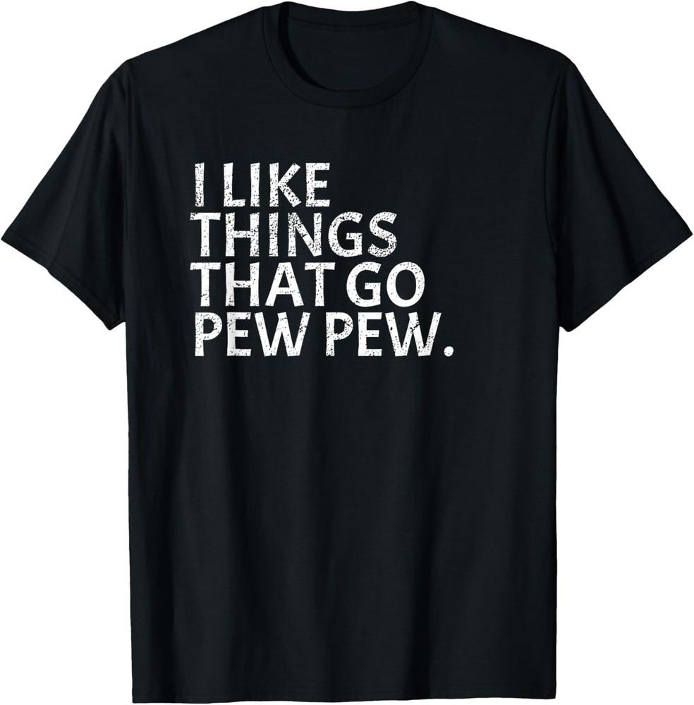 New Limited I like Things that Go Pew Pew - Gun Enthusiast Gift T-Shirt Unisex T-Shirt XXXXL