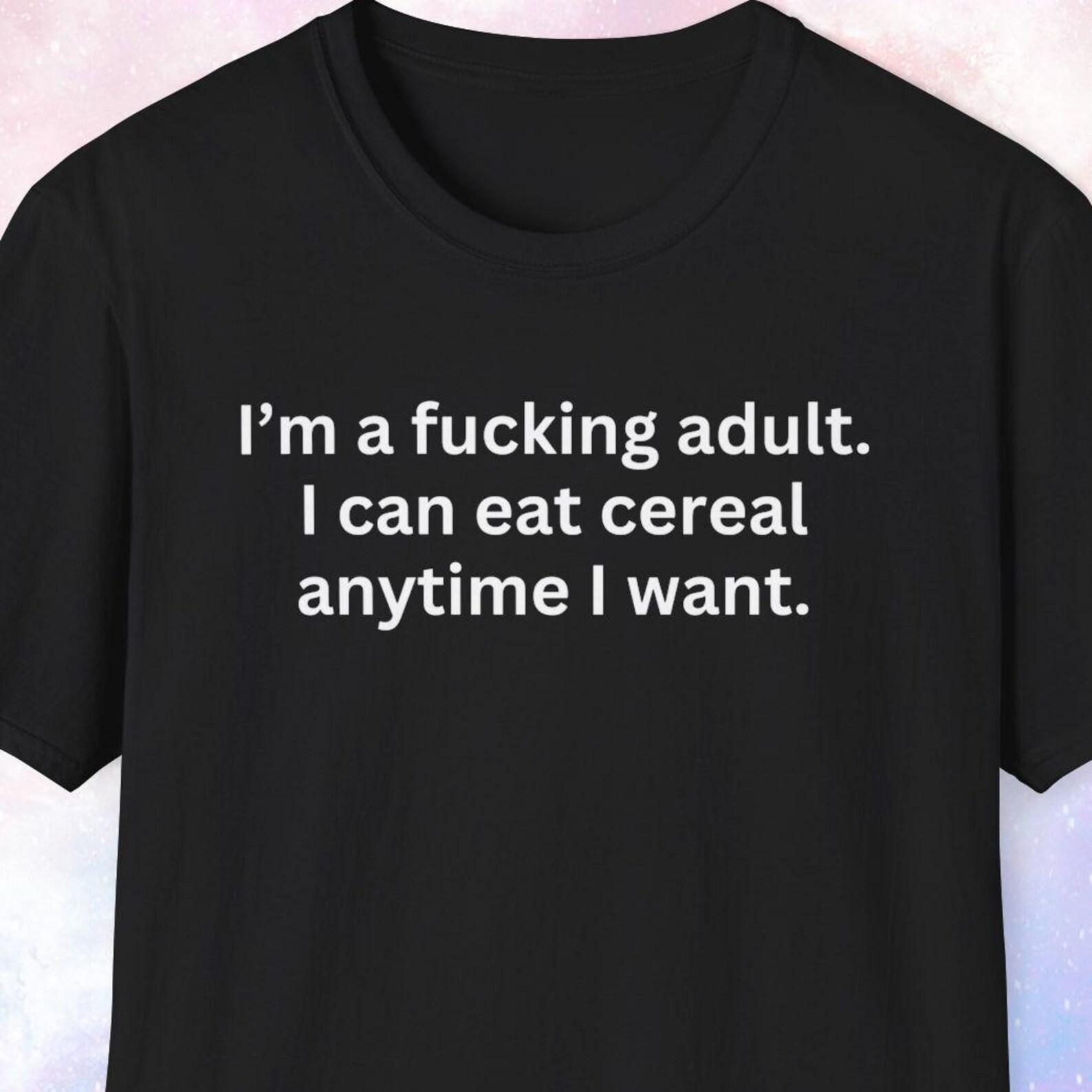 I m a fucking adult. I can eat cereal anytime I want. Cereal Lover Gift, Funny Shirt, Gag Gift, Joke Gift, Weird Shirt, Milk and Cereal 2XL