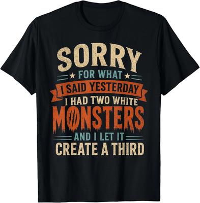 Sorry for What I Said Yesterday I Had Two White Monsters T-Shirt S-3XL