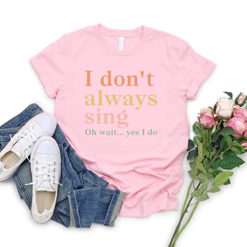 I Don't Always Sing Oh Wait Yes I Do T-Shirt Funny Women Short Sleeve Tshirt Casual Graphic T Shirts Music Lover Gift