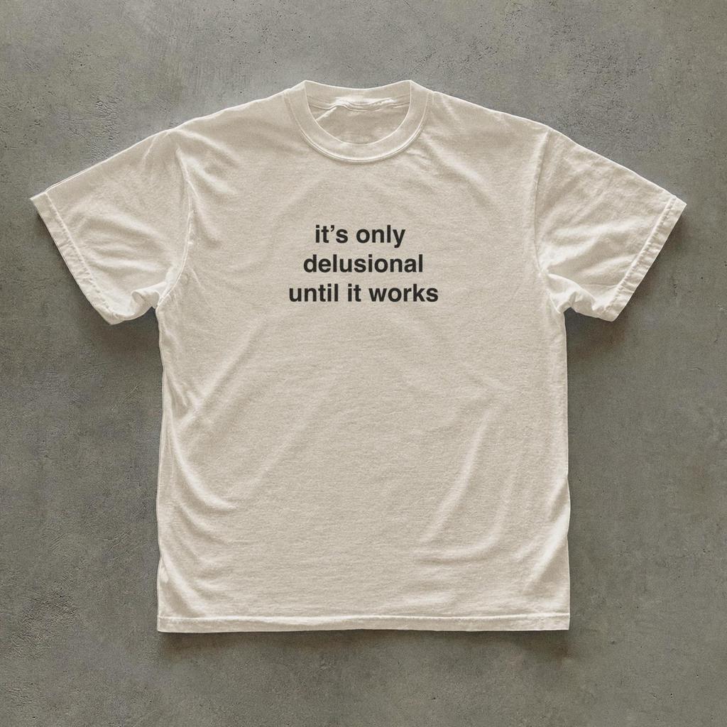 It's only delusional until it works T-shirt, Minimal text tee, Wearable random thoughts