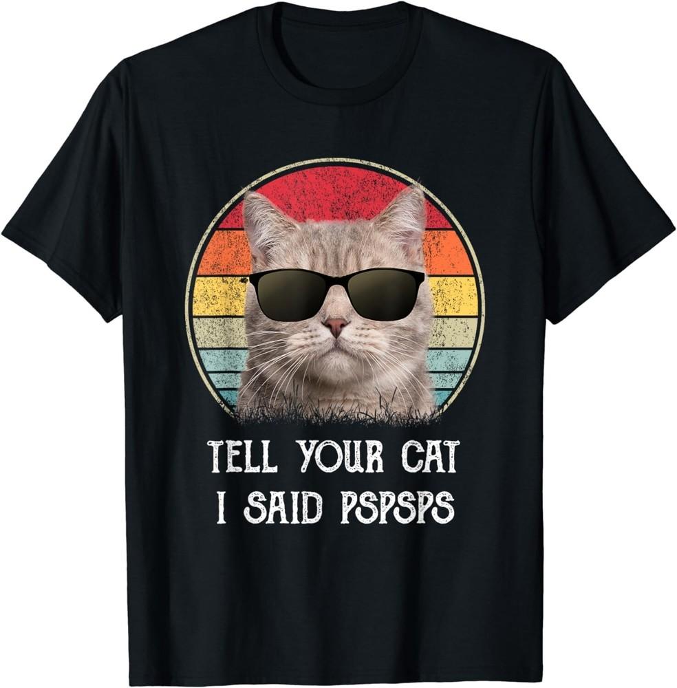 

Funny Cat Shirt Retro Tell Your Cat I Said Pspsps Gift Unisex T-Shirt 3XL