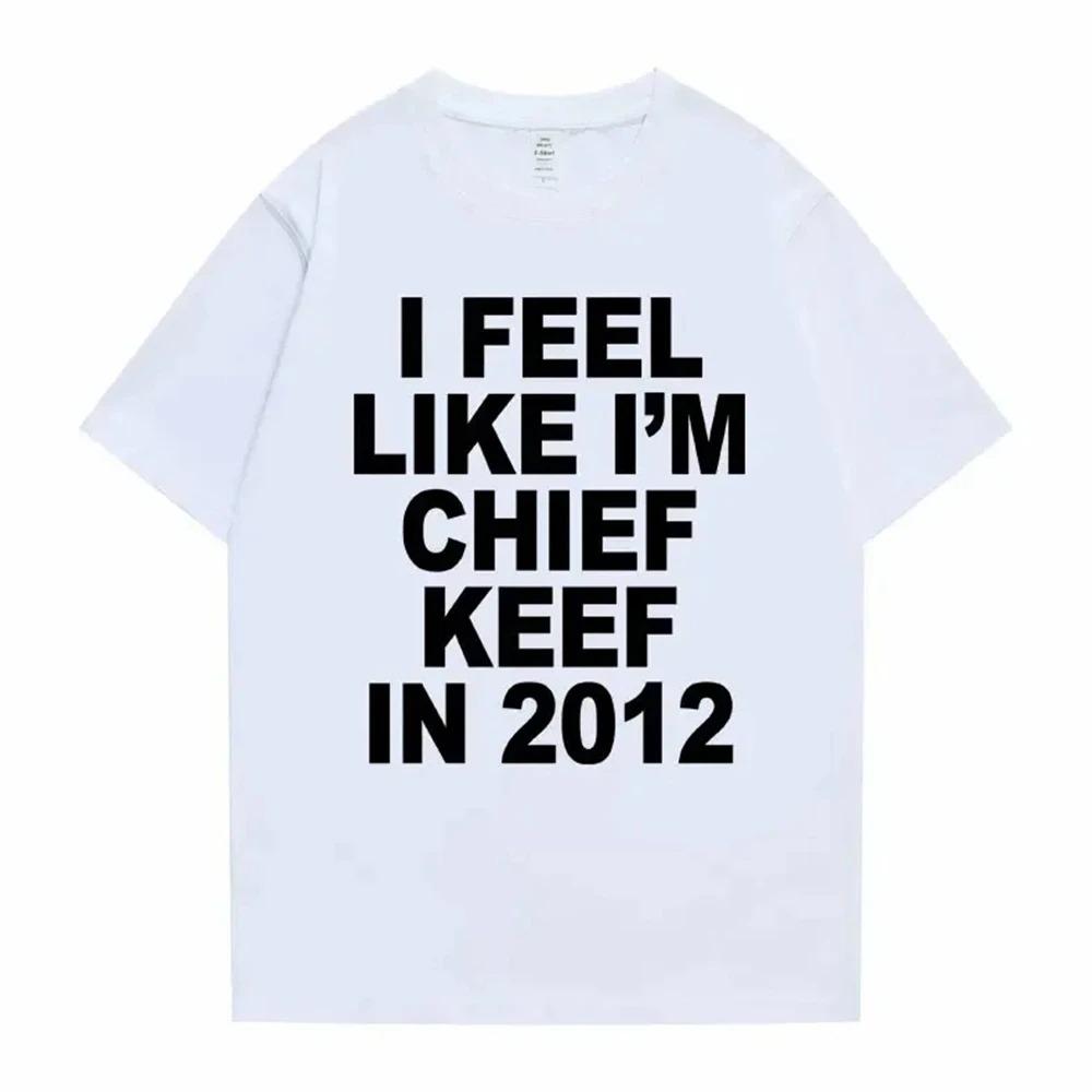 I Feel Like Im Chief Keef in 2012 Graphic Print Tshirt Male Funny Rap Meme Tshirt Unisex Women Hip Hop Oversized T Shirts S