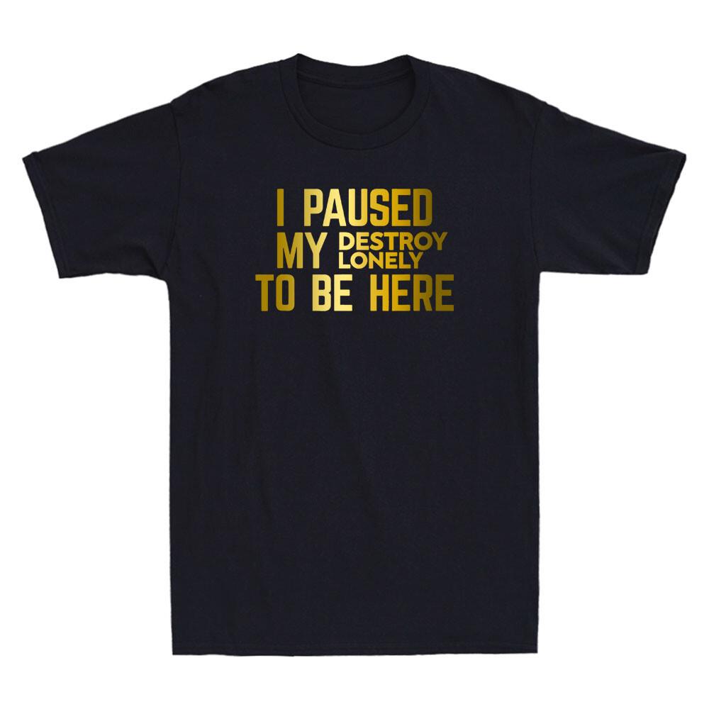 I Paused My Destroy Lonely To Be Here Funny Sarcastic Saying Humor Men T-shirt L