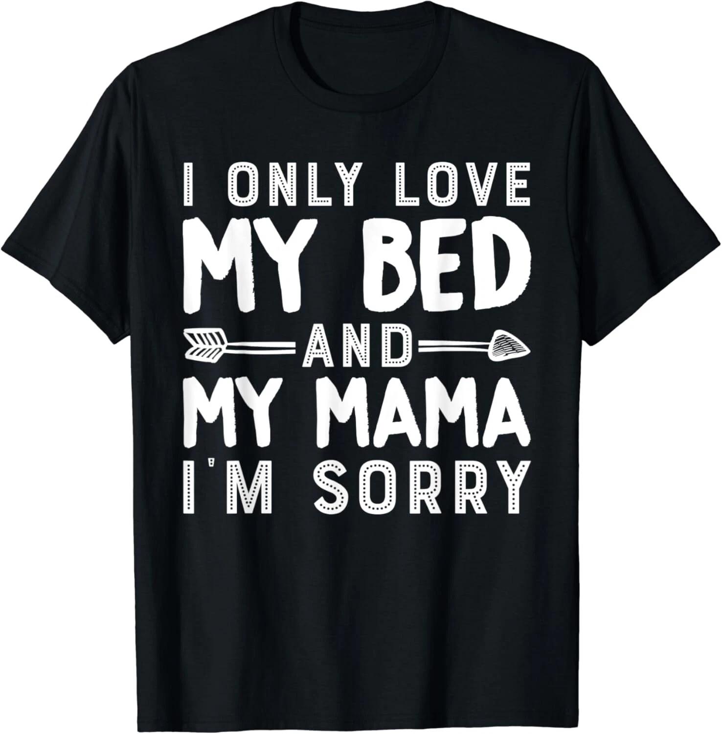 

I Only Love My Bed And My Mama_ I_m Sorry Gift Unisex T-Shirt S