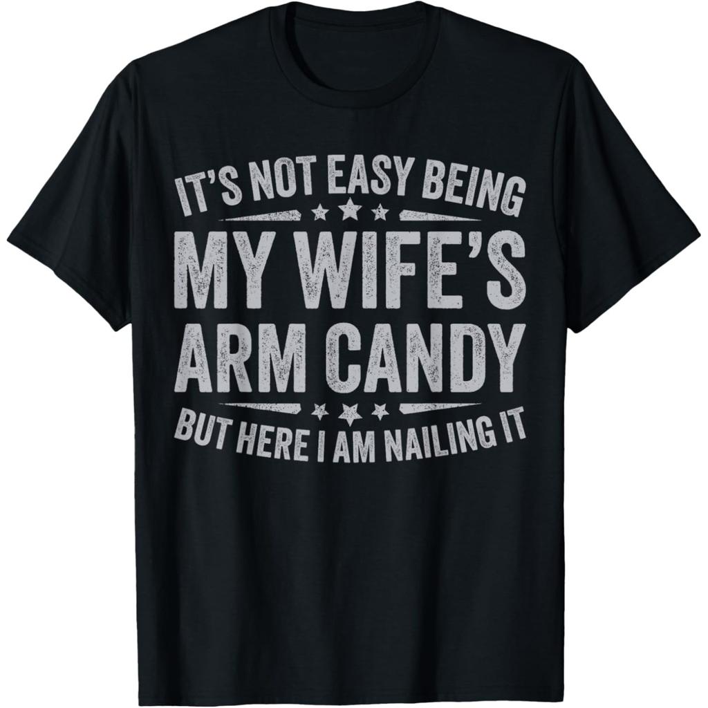 Funny Husband It's Not Easy Being My Wife's Arm Candy T Shirts Humor Streetwear Tee Shirt Short Sleeve Unisex Loose Clothing