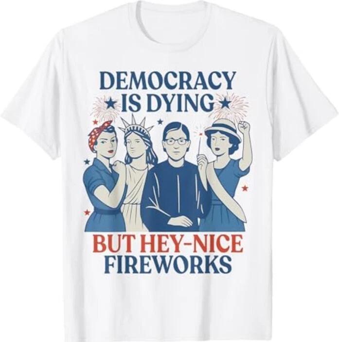 

Democracy Is Dying But Hey Nice Fireworks Funny 4th Of July T-Shirt 3XL