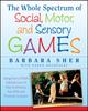 The The Whole Spectrum of Social, Motor and Sensory Games : Using Every Child's Natural Love of Play To Enhance Key Skills and Promote Inclusion Book