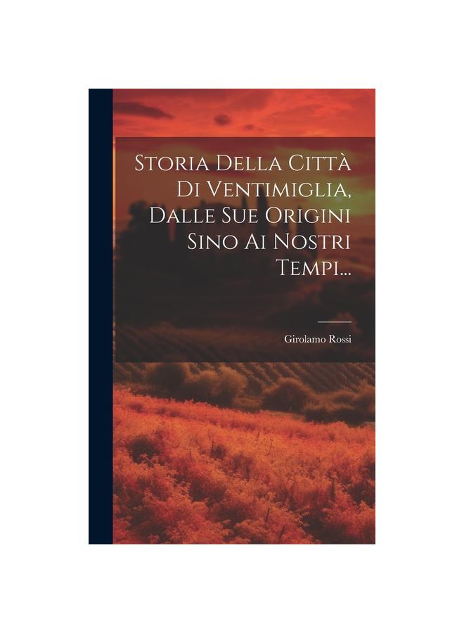 Storia Della Citta Di Ventimiglia, Dalle Sue Origini Sino Ai Nostri Tempi...