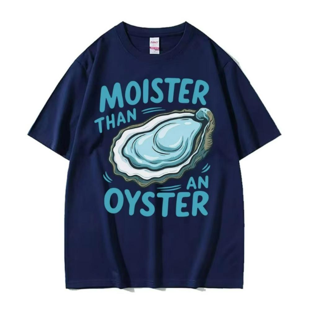 Moister Than An Oyster Funny Humor T Shirt Men Women Clothing Harajuku Aesthetic Tee Shirt Cozy 100 Cotton Short Sleeve Tshirt