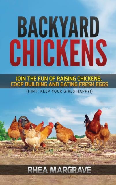 The Backyard Chickens : Join the Fun of Raising Chickens, Coop Building and Delicious Fresh Eggs (Hint: Keep Your Girls Happy!) Book