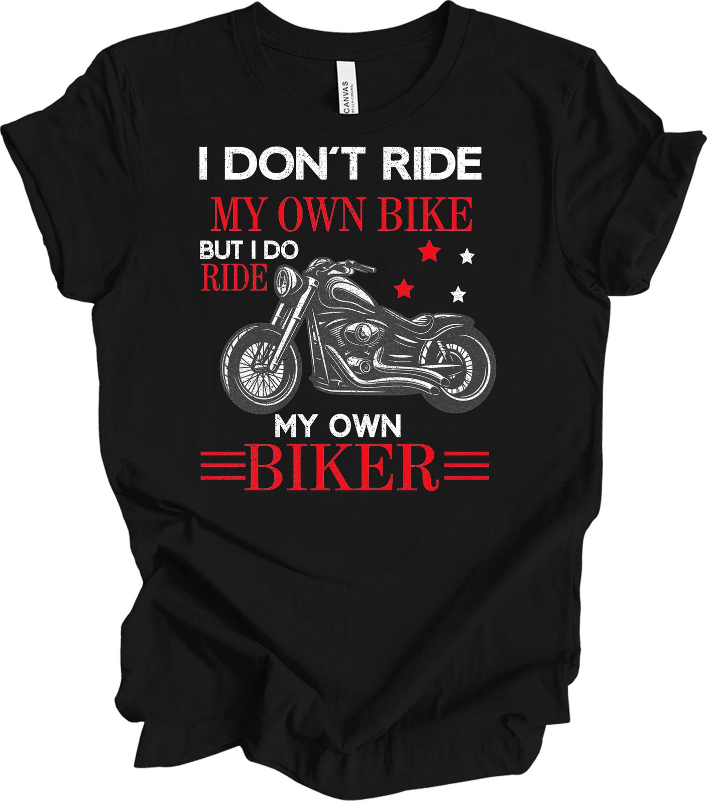 I Don t Ride My Own Bike But I Do Ride My Own Biker Shirt XL