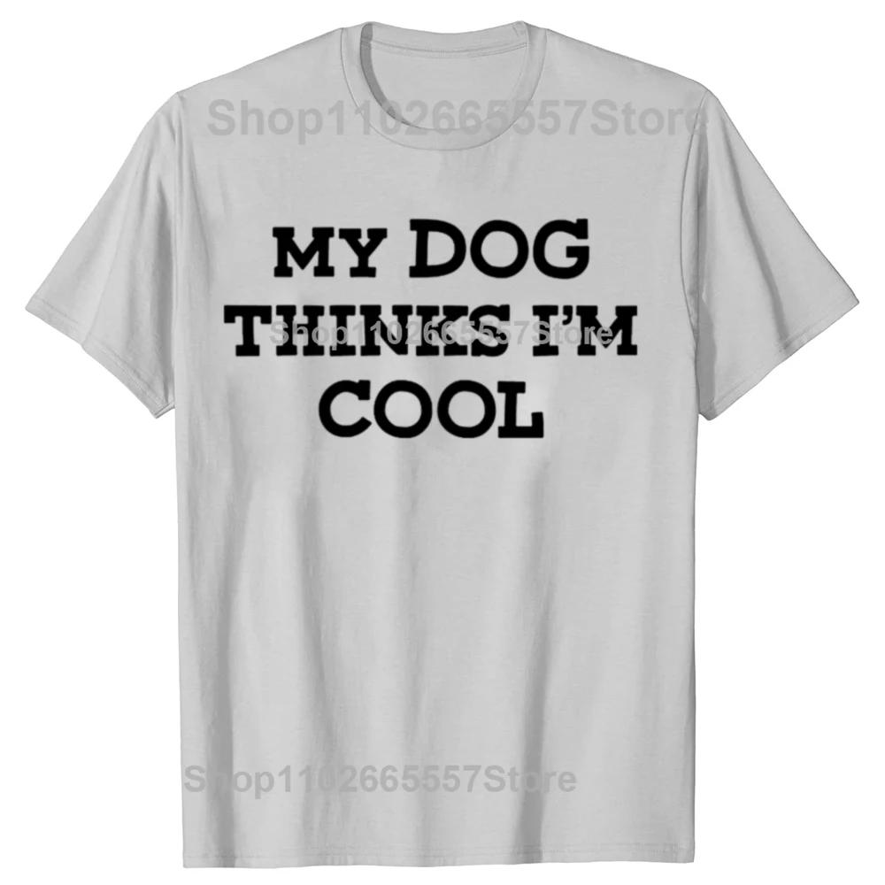 My Dog Thinks Im Cool Adult Humor Novelty Sarcastic T Shirts Graphic Streetwear Short Sleeve Birthday Gifts Summer Tshirt