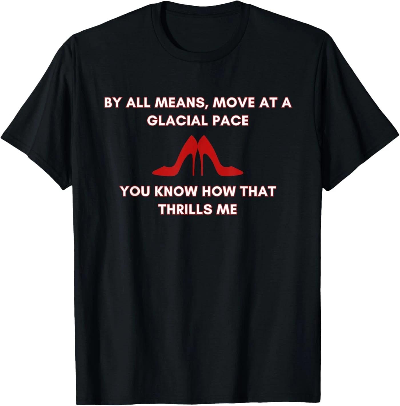 Move At A Glacial Pace You Know that Thrills Me High Heels T-Shirt S