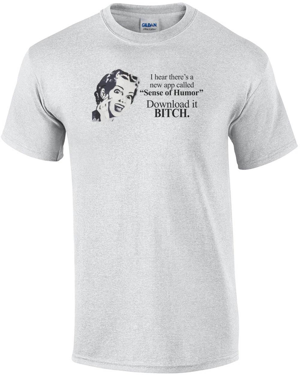 I hear there s a new app called  Sense of Humor  Download it bitch. T-Shirt S