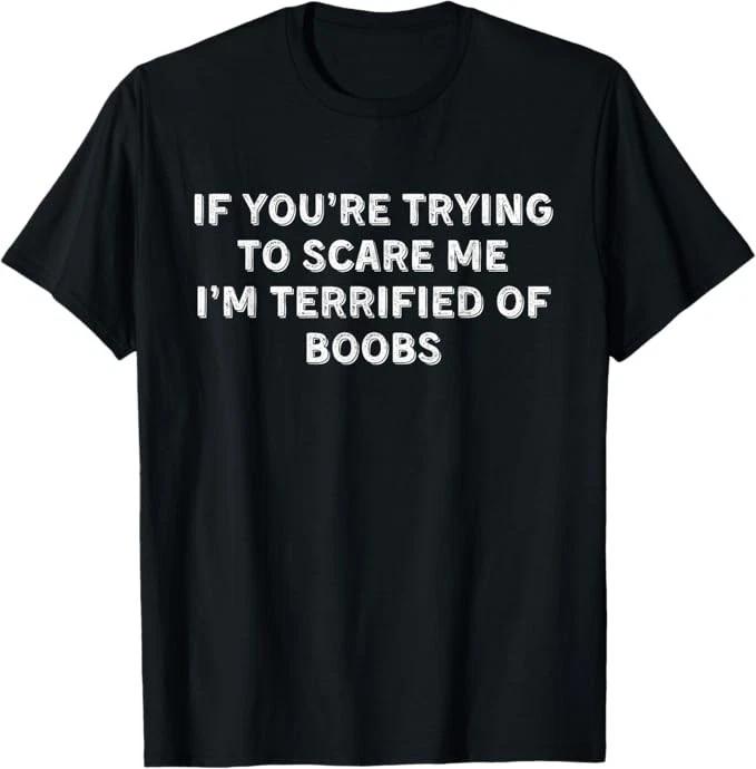 If You re Trying To Scare Me, I m Terrified Of Boobs T shirt S
