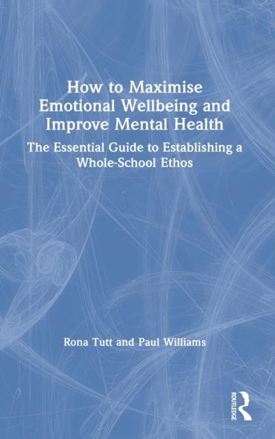 The How To Maximise Emotional Wellbeing and Improve Mental Health : The Essential Guide To Establishing a Whole-School Ethos Book
