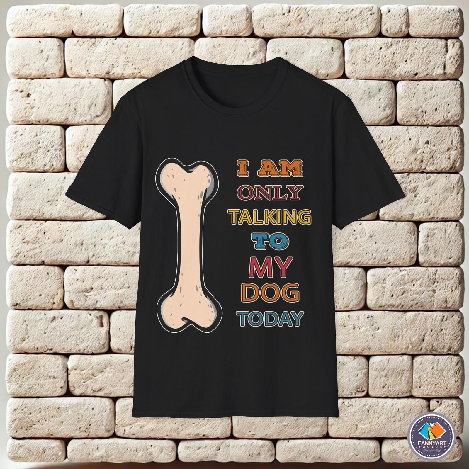 I m only talking to my dog today Unisex T-Shirt XXXL