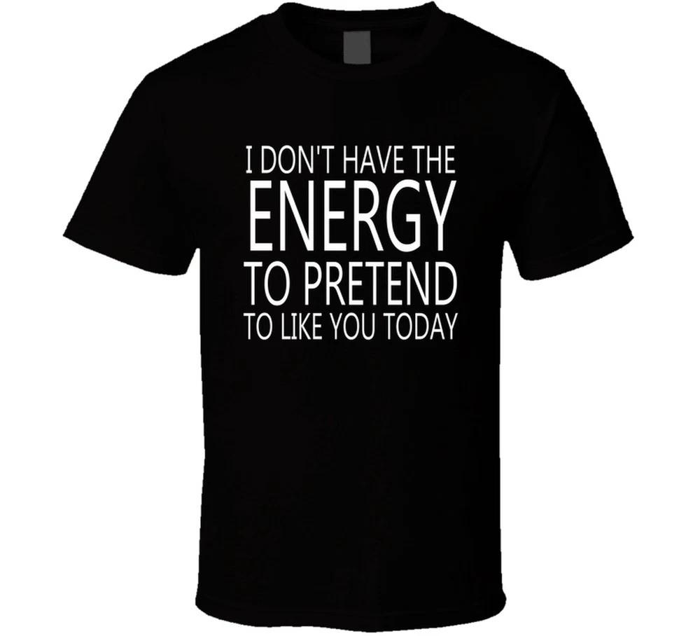I Dont Have The Energy To Pretend To Like You Today Funny T Shirt S