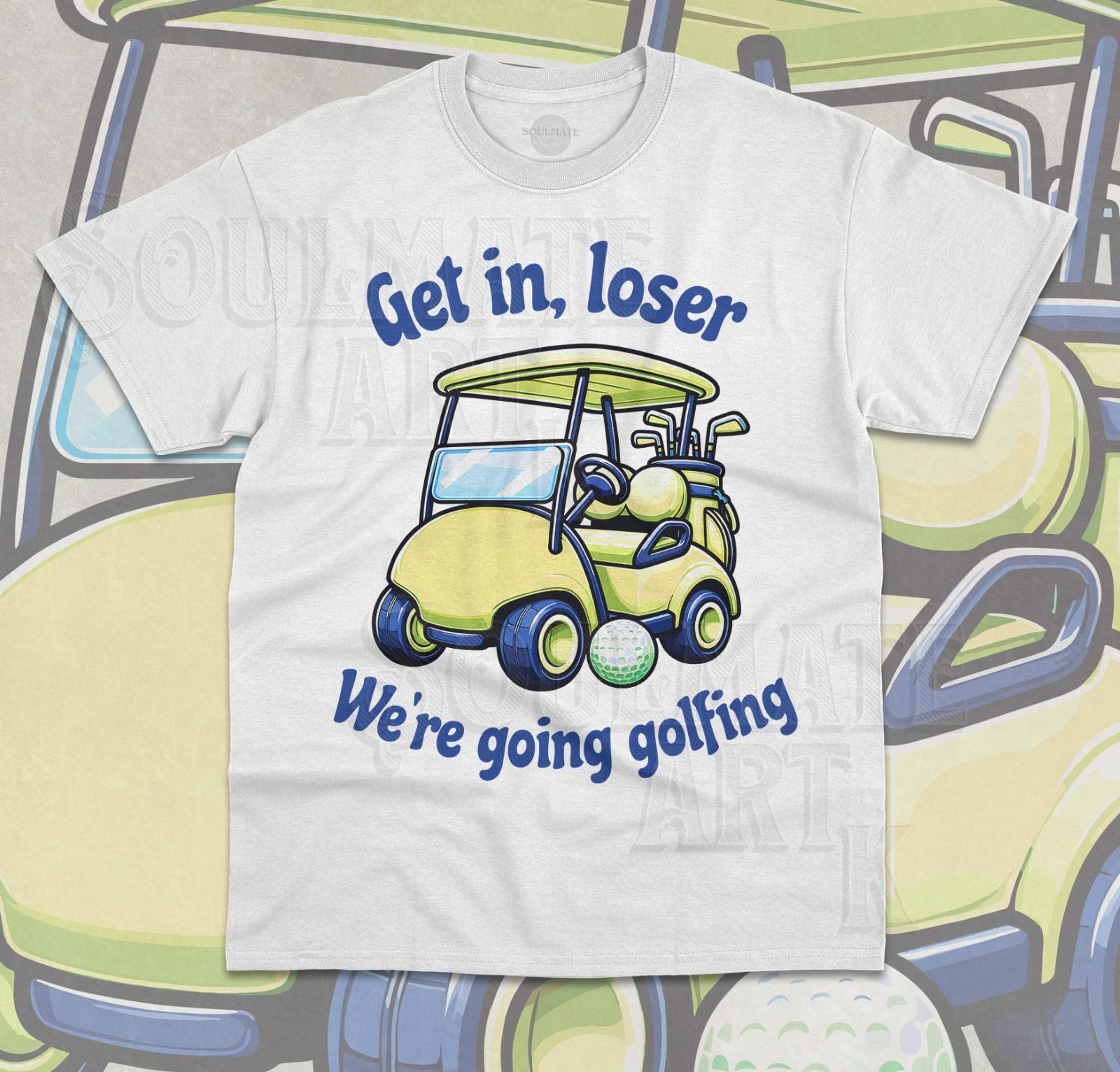Get In Loser We re Going Golfing T-Shirt Funny Meme Golf Gift Unisex Shirt 2XL