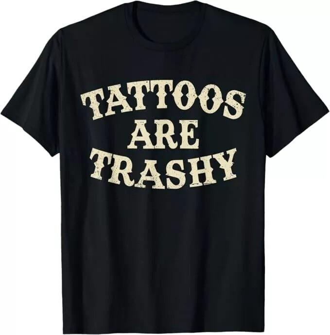 Tattoos Are Trashy Funny Sarcastic Anti Tattoo T-Shirt Unisex T-Shirt XL
