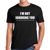 Im Not Ignoring You Tshirt Funny Joke Rude Novelty Gift Top Tee