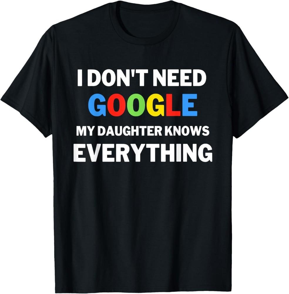 I Don t Need Google, My Daughter Knows Everything | Funny T-Shirt Unisex T-Shirt XXL