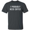 I Probably Need Coffee Unisex Tshirt Coffee Fun Tee Black Dark Heather Navy