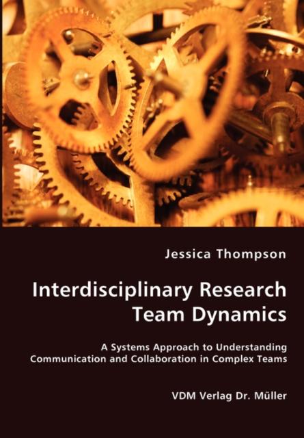 The Interdisciplinary Research Team Dynamics - A Systems Approach To Understanding Communication and Collaboration In Complex Teams Book