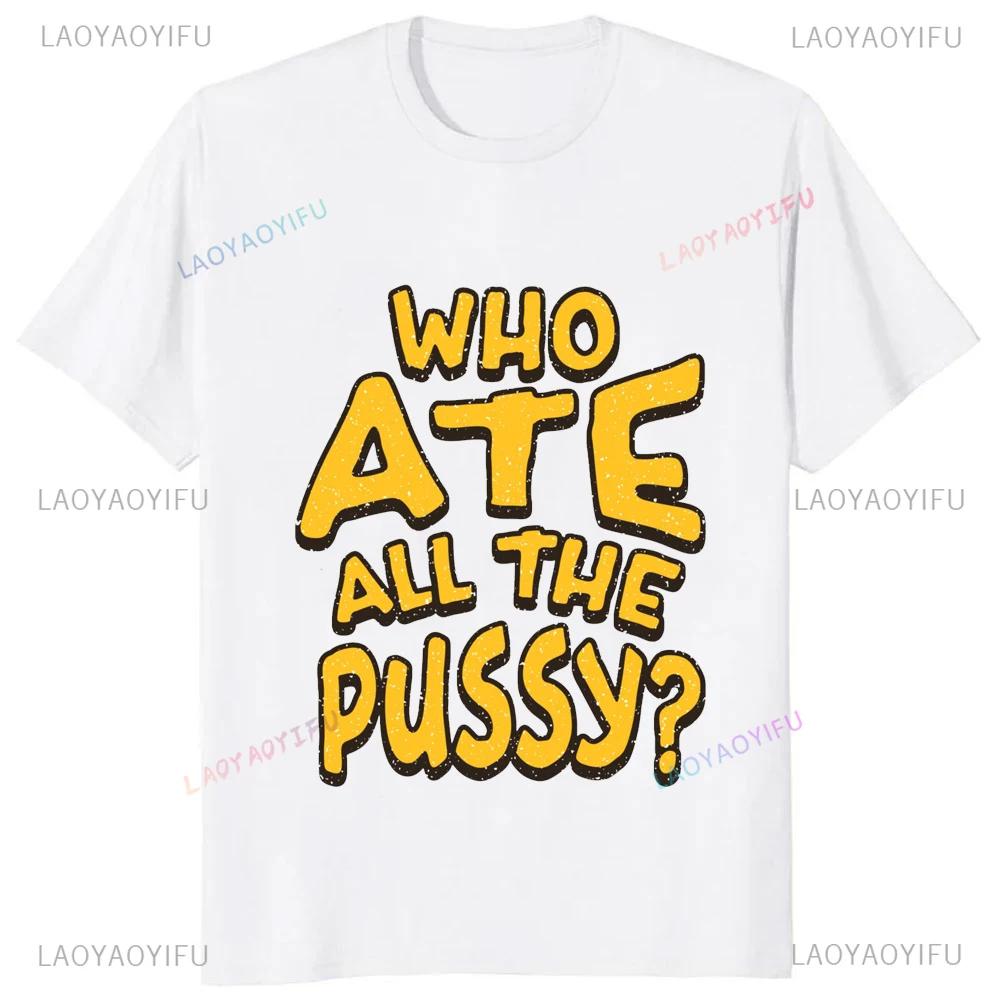 Hot Sale Novelty Who Ate All The Pussy Funny Saying Printed Graphic T Shirts Streetwear Short Sleeve Harajuku Style Man T-shirt