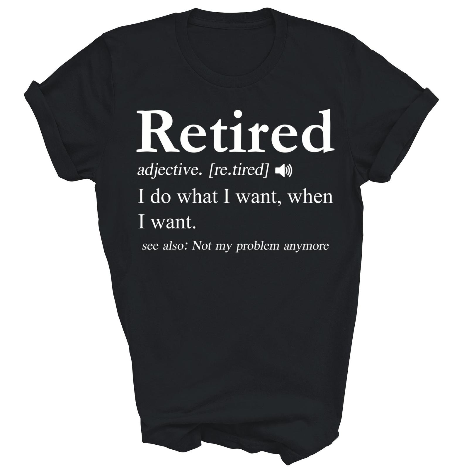 Retired I Do What I Want When I Want Where I Want Shirt Gift Unisex T-Shirt S