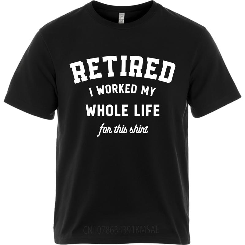 Brand Summer Man Tshirt Retired I Worked My Whole Life For This Shirt Short Sleeve Workout Round Neck Tee Shirt Cotton Tshirt