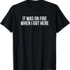 Funny It Was On Fire When I Got Here Pyro Pyromaniac T-Shirt T-Shirt