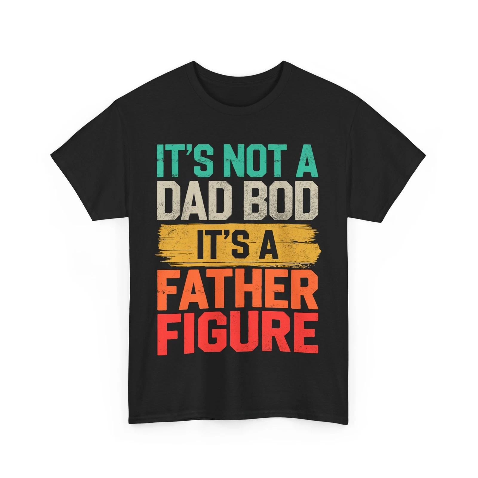 Father s Day It s Not A Dad Bod It s A Father Figure Funny Sarcasm Lovers Shirt S