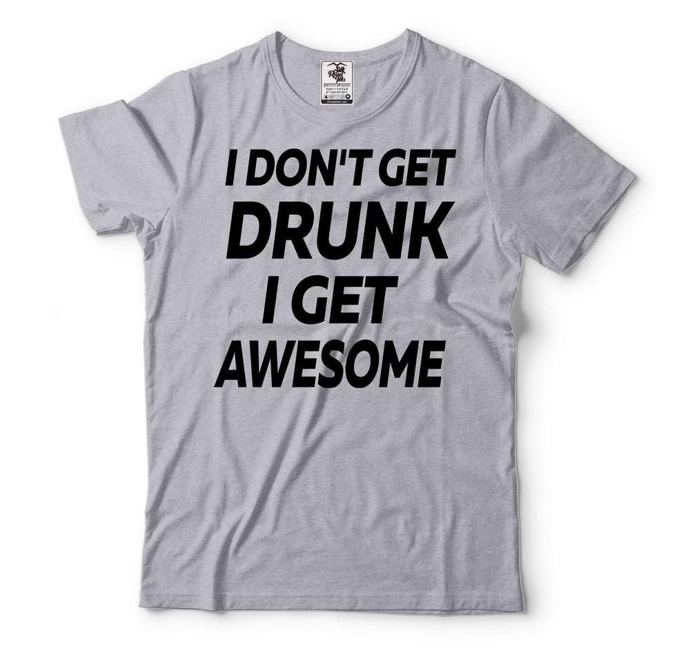 I Don t Get Drunk I Get Awesome Shirt Funny Drinking Shirt Drinking Party Tee Unisex T-Shirt XXXXL