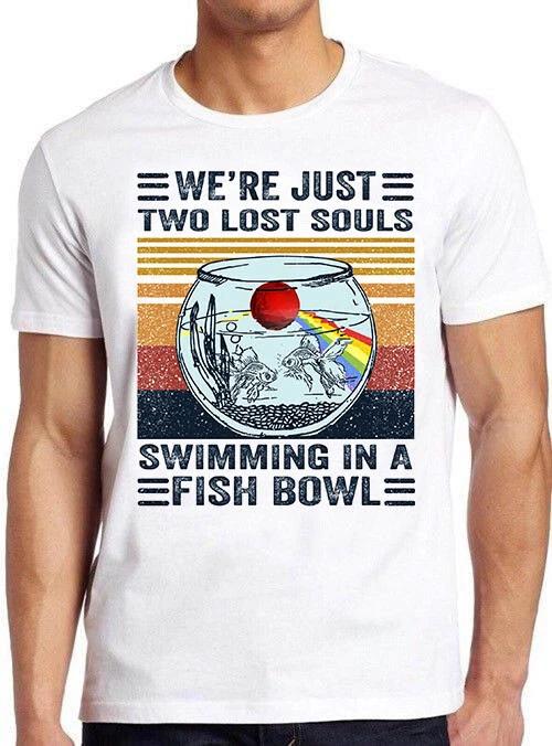 We re Just Two Lost Souls Swimming In A Fish Bowl Funny Gift Tee T Shirt M651 XXXL