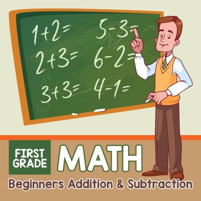 The First Grade Math : Beginners Addition & Subtraction Book