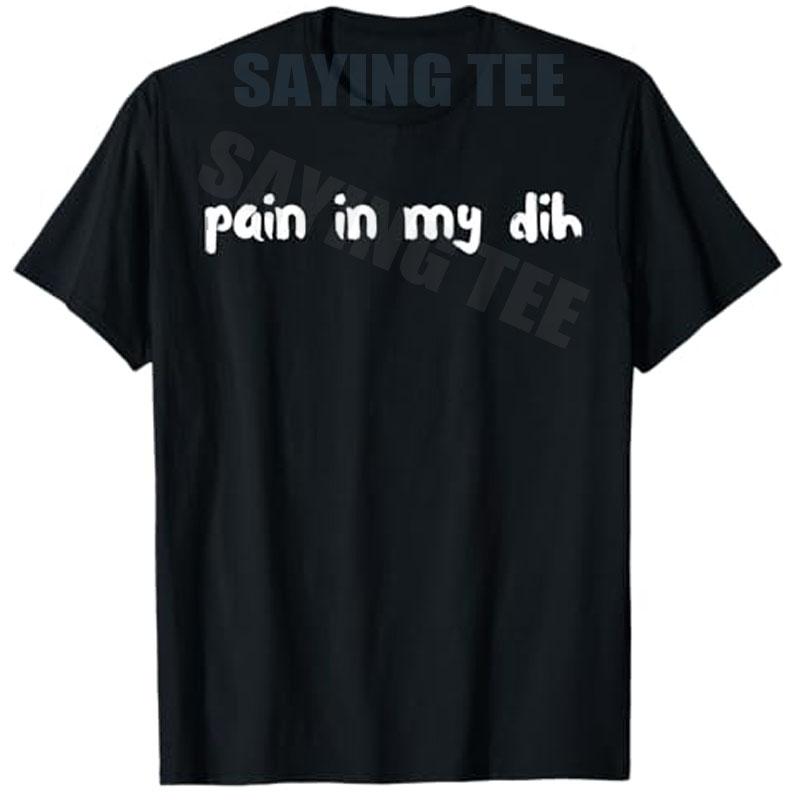 Pain in My Dih Internet Meme Funny Memes Brainrot Memes Joke TShirt Y2K Streetwear Personalized Letters Saying Tee Novelty Gift