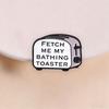 Fetch Me My Bathing Toaster Badge Retro Vintage Funny Sarcastic Quote Enamel Pins Humorous Brooch Accessories Decor