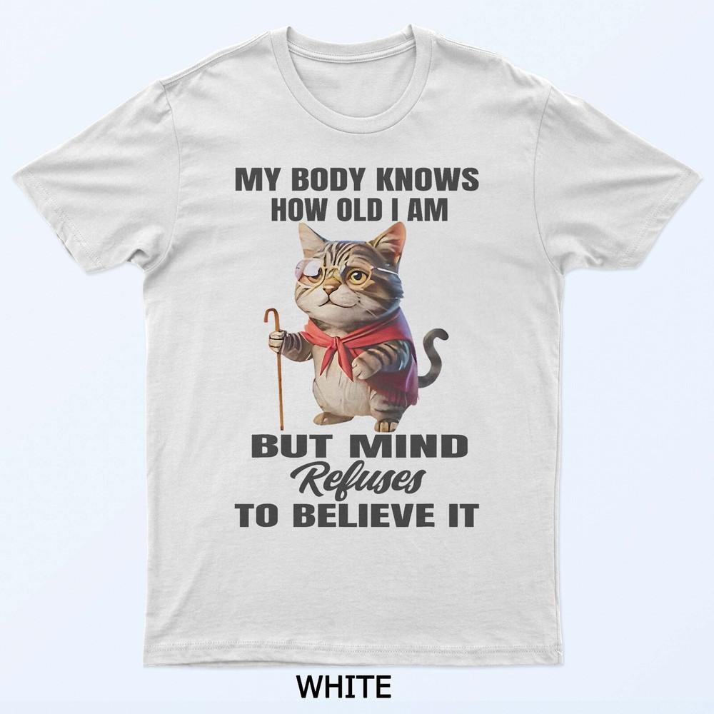 

Funny Cat My Body Knows How Old I Am But Mind Refuses T-Shirt 4XL