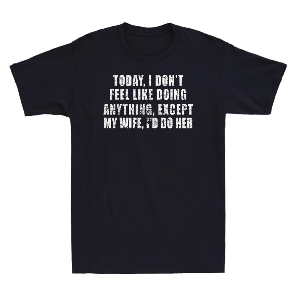 Today I Dont Feel Like Doing Anything Except My Wife Novelty Unisexs Tshirt New