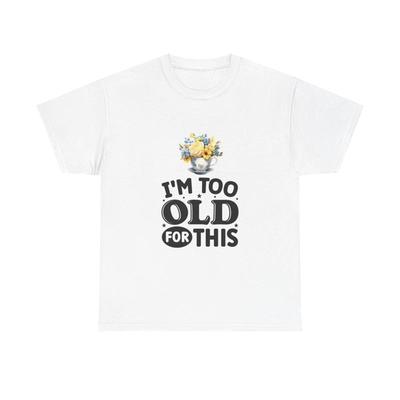 IM Too Old For This Funny T Shirt Retired Heavy Cotton