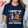 I Squirt On Juicy Wieners Printed TShirt Raunchy Humor Tee Inappropriate Meme Prank Gift Cute Gag Exchange Comfort Apparel
