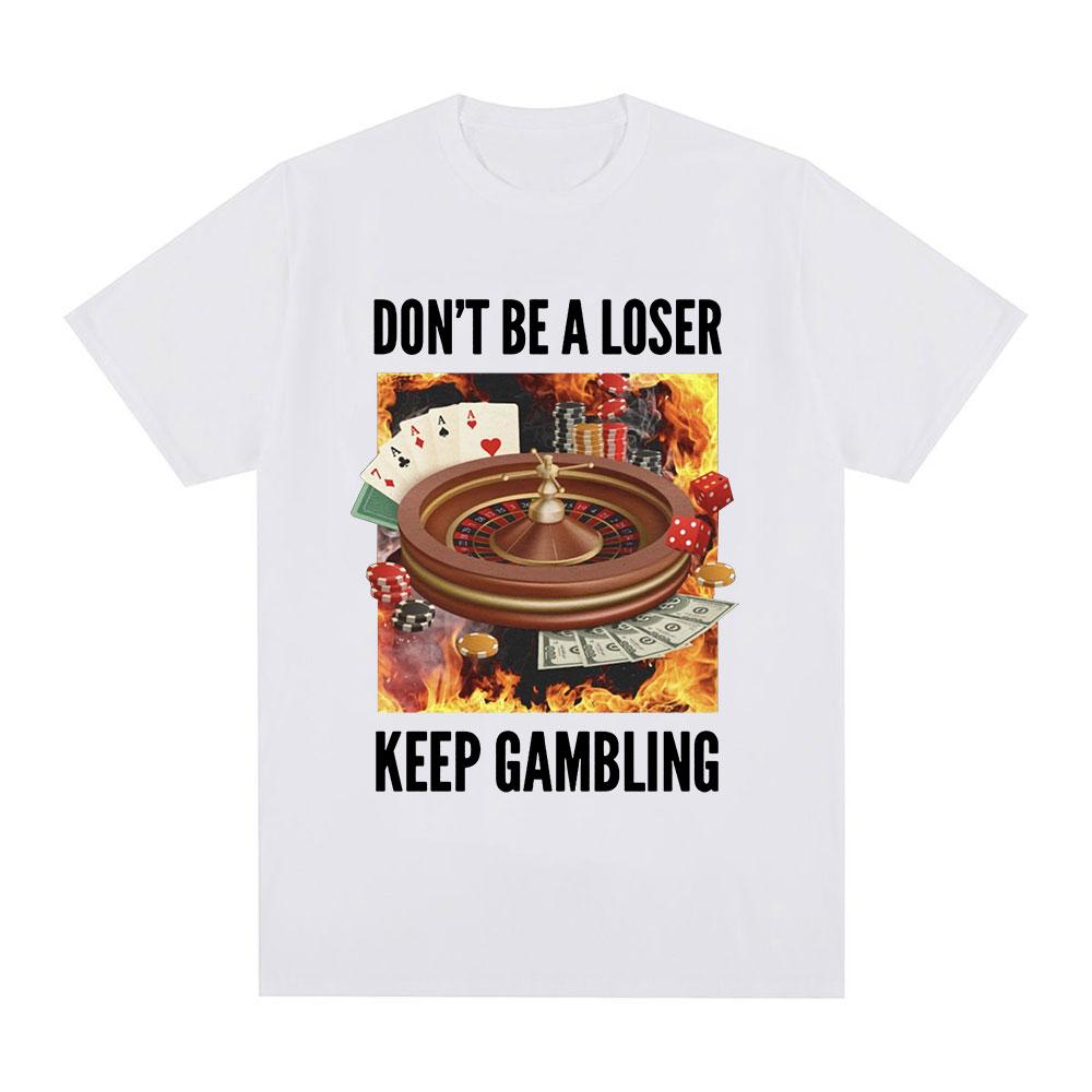 Funny Don't Be A Loser Keep Gambling Meme T Shirt Men Women Clothing Fashion Vintage Short Sleeve T Shirts Cotton Loose T-shirts