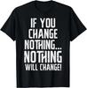 Workout If You Change Nothing Gym Inspirational Women Men T- Shirt