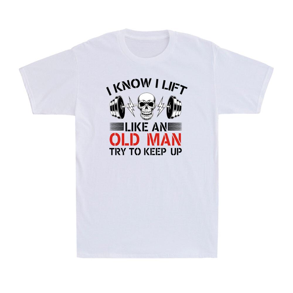 I Know I Lift Like An Old Man Try To Keep Up Funny Skull Fitness Men s T-Shirt XXXL
