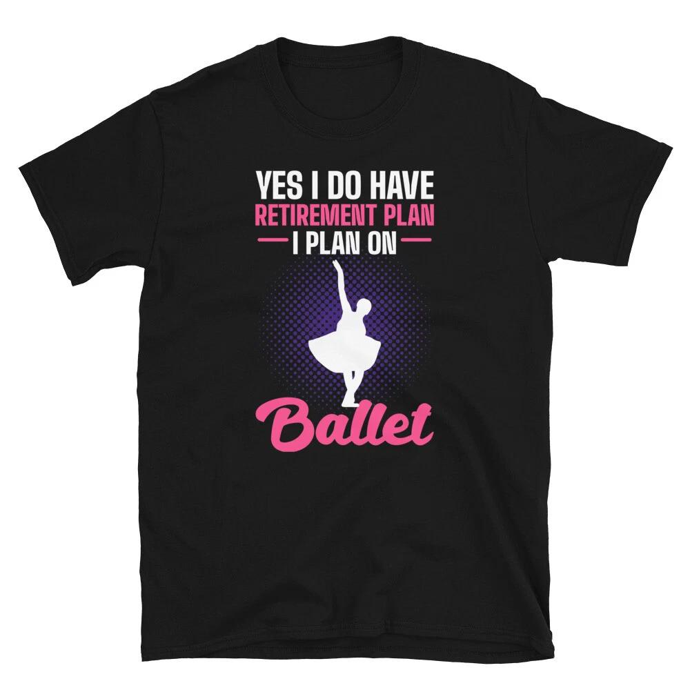 Yes I do have retirement plan. I plan on Ballet dancer T-shirt 4XL